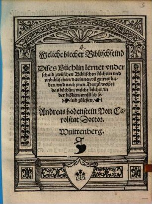 Weliche biecher Biblisch seind : Dises Büchlin lernet vnderschaid zwüschen Biblischen büchern vnd vnbiblischen, darinnen vil geirret haben, und noch jrren ; Darzu weißet das büchlin, welche bücher, in der biblien, ernstlich seind zuleßen