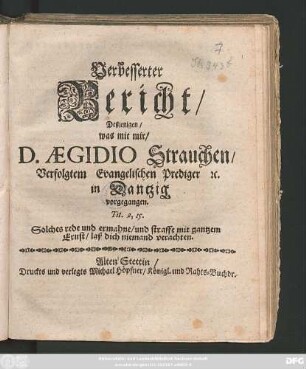 Verbesserter Bericht/ Deßjenigen/ was mit mir/ D. Aegidio Strauchen/ Verfolgtem Evangelischen Prediger [et]c. in Dantzig vorgegangen