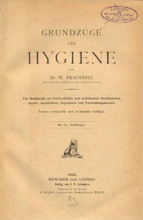 Grundzüge der Hygiene : für Studirende an Universitäten und technischen Hochschulen, Aerzte, Architekten, Ingenieure und Verwaltungsbeamte
