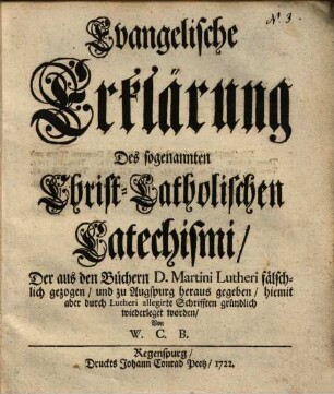Evangelische Erklärung des sogenannten Christ-Catholischen Catechismi, der aus den Büchern ... Lutheri fälschlich gezogen und zu Augspurg herausgegeben ... worden ...