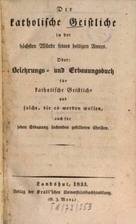 Der katholische Geistliche in der höchsten Würde seines heiligen Amtes Oder: Belehrungs- und Erbauungsbuch für katholische Geistliche und solche, die es werden wollen, auch für jeden Erbauung suchenden gebildeten Christen
