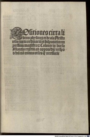 Positiones circa libros physicor[um] et de a[n]i[m]a Aristotelis iuxta ordinariu[m] et disputatiuum : p[ro]cessum magistror[um] Colonie in bursa Montis rege[n]tiu[m] ad oppone[n]du[m] [et] respo[n]de[n]du[m] no[n] minus vtiles ...