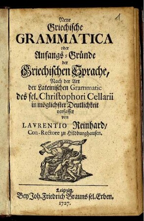 Neue Griechische Grammatica oder Anfangs-Gründe der Griechischen Sprache : Nach der Art der Lateinischen Grammatic des sel. Christophori Cellarii in möglichster Deutlichkeit