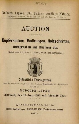 Auction von werthvollen Kupferstichen, Radirungen, Holzschnitten, Autographen und Büchern etc. (dabei gute Portraits v. Dänen, Polen und Schweden) : oeffentliche Versteigerung durch den vereideten königl. und städt. Auctions-Commissarius für Kunstsachen und Bücher Rudolph Lepke ; Mittwoch, den 16. Juni 1886 und folgende Tage von 10 - 2 Uhr im Kunst-Auctions-Hause