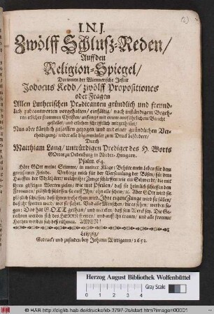 Zwölff Schluß-Reden/ Auff den Religion-Spiegel : Darinnen der Wiennerische Jesuit Jodocus Kedd/ zwölff Propositiones oder Fragen Allen Lutherischen Praedicanten gründlich und freundlich zubeantworten vorgehalten/ einfältig/ nach inständigem Begehren etlicher frommen Christen/ anfangs mit einem ausführlichem Bericht gestellet/ und etlichen schrifftlich mitgetheilet