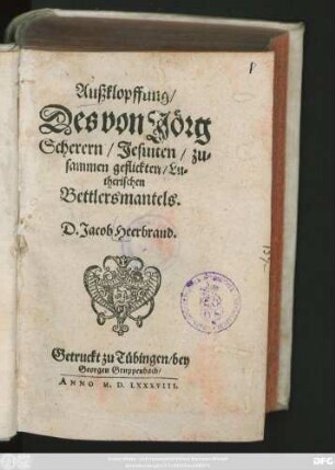 Außklopffung/|| Des von Jörg || Scherern/ Jesuiten/ zu=||sammen geflickten/ Lu=||therischen || Bettlersmantels.|| D. Jacob Heerbrand.||