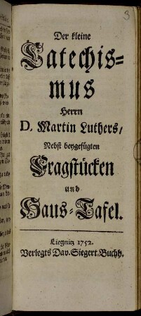 Der kleine Catechismus Herrn D. Martin Luthers : Nebst beygefügten Fragstücken und Haus-Tafel
