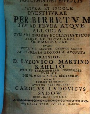 Commentatio Ivris Fevdalis De Natvra Et Indole Investitvrae Per Birretvm Tvm Ad Fevda Atqve Allodia Tvm Ad Honores Ecclesiasticos Aeqve Ac Secvlares Adcommodatae
