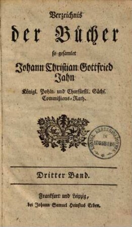 Verzeichnis der Bücher so gesamlet Johan Christian Gottfried Jahn, k. poln. u. churf. Sächs. Commissionsrath, 3. (1754). - 155 S.