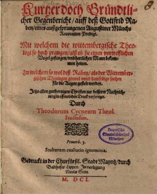 Kurtzer doch Gründtlicher Gegenbericht, auff deß Gottfrid Raben, eines außgesprungenen Augustiner Münchs Reuocation Predigt : Mit welchem die wittembergische Theologi so hoch prangen, alß ob sie einen vortrefflichen Vogel gefangen, vnd herrlichen Mann bekommen hetten ; zu welchem so wol deß Raben, als der Wittembergischen Theologen grewel vnnd bawfellige sachen für die Augen gestelt werden