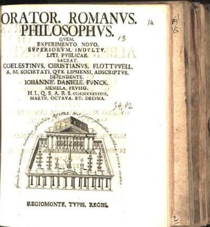Orator. Romanvs. Philosophvs. Qvem. Experimento. Novo. Svperiorvm. Indvltv. Liti. Pvblicae. Sacrat. Coelestinvs. Christianvs. Flottvvell. A. M. Societati. Qve. Lipsiensi. Adscriptvs. Defendente. Iohanne. Daniele. Fvnck. Memela. Prvsso. ... MDCCXXXVIIII. Martii. Octava. Et. Decima.