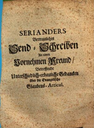 Serianders Vertrauliches Send-Schreiben An einen Vornehmen Freund Betreffende Unterschiedlich-erbauliche Gedancken über die Evangelische Glaubens-Articul