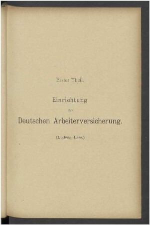 Erster Theil. Einrichtung der Deutschen Arbeiterversicherung.