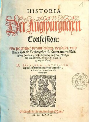 Historia Der Augspurgischen Confession : Wie sie erstlich berahtschlagt, verfasset, und Keiser Carolo V. ubergeben ist, sampt andern ReligionsHandlungen, so sich dabey auff dem Reichstag zu Augspurg, Anno M.D.XXX. zugetragen
