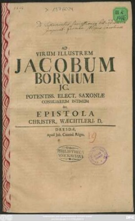 Ad Virum Illustrem Jacobum Bornium IC. Potentiss. Elect. Saxoniae Consiliarium Intimum &c. Epistola Christfr. Waechtleri, D.