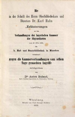 Die in der Schrift des Herrn Oberbibliothekars und Directors Dr. Karl Halm "Erläuterungen zu den Verhandlungen der bayerischen Kammer der Abgeordneten vom 10. März 1859, die k. Hof- und Staatsbibliothek in München betreffend" gegen die Kammerverhandlungen vom selben Tage gemachten Angriffe