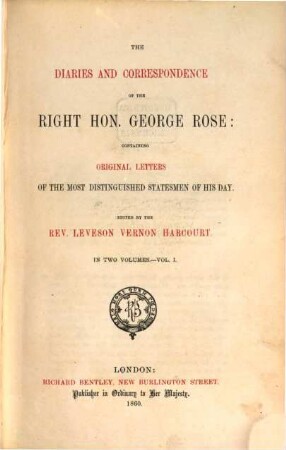 The diaries and correspondence of the Right hon. George Rose: containing original letters of the most distinguished statesmen of his day : Edited by the Rev. Leveson Vernon Harcourt. In two volumes. I
