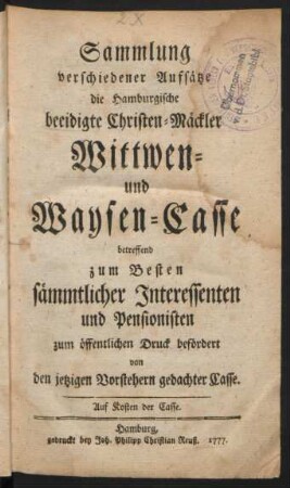 Sammlung verschiedener Aufsätze die Hamburgische beeidigte Christen-Mäckler Wittwen- und Waysen-Casse betreffend : zum Besten sämmtlicher Interessenten und Pensionisten zum öffentlichen Druck befördert von den jetzigen Vorstehern gedachter Casse