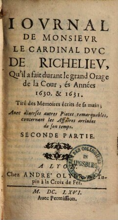 Journal de Monsieur le Cardinal Duc de Richelieu qu'il a fait durant le grand Orage de la Cour : és années 1630 & 1631 ; Tiré des momoires écrits de sa main ; avec diverses autres pieces remarquables, concernant les affaires arrivées de son temps. 2