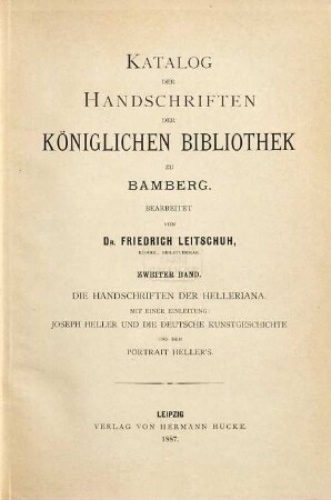 Katalog der Handschriften der Königlichen Bibliothek zu Bamberg, 2. Band. Die Handschriften der Helleriana : mit einer Einleitung: Joseph Heller und die deutsche Kunstgeschichte und dem Portrait Heller's