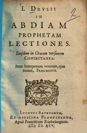 I. Drusii In Abdiam Prophetam Lectiones : Eiusdem in Graecam versionem Coniectanea. Item Interpretum veterum, quae extant, Fragmenta