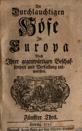 Die durchlauchtigen Höfe in Europa nach ihrer gegenwärtigen Beschaffenheit und Verfassung entworffen. 5. 1735