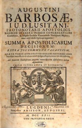 Augustini Barbosae, J. U. D. Lusitani, ... Summa Apostolicarum Decisionum, Extra Jus Commune Vagantium : Quae Ex Variis Approbatissimorum Doctorum Libris hucusque impressis, & ... collectae ...