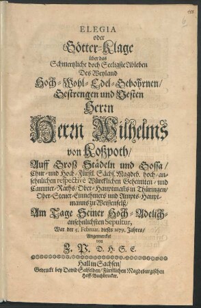 Elegia oder Götter-Klage über das Schmertzliche doch Seeligste Ableben Des ... Herrn Wilhelms von Koßpoth ... Sächs. Magdeb. ... Würcklichen Geheimten- und Cammer-Raths ...