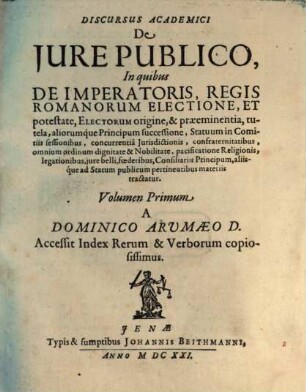 Discursuum Academicorum De Iure Publico, In quibus ... aliisq́ue ad statum publicum pertinentibus materiis tractatur, 1. De Imperatoris, Regis Romanorum Electione, Et potestate ...