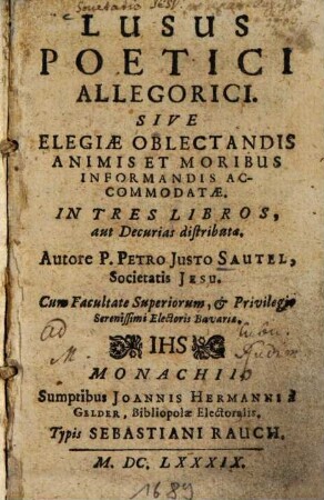 Lusus poetici allegorici sive elegiae oblectandis animis et moribus informandis accomodatae : in tres libros, aut decurias distributa