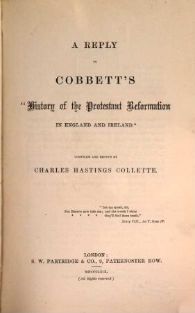 A Reply to Cobbett's History of the Protestant Reformation in England and Ireland : Compiled and edited by Charles Hastings Collette