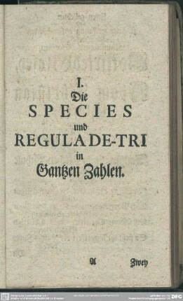 I. Die Species und Regula De-Tri in Gantzen Zahlen