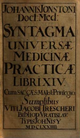 Johannis Jonstoni, Doct. Med. Syntagma Universae Medicinae Practicae : Libri XIV
