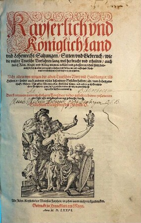 Kayserlich vnd Königlich Land vnd Lehenrecht, Satzungen, Sitten vnd Gebreuch, wie die vnsere Teutsche Vorfahren lang wol herbracht vnd erhalten, auch durch Röm. Keyser vnd König weyters erklärt vnd gebessert worden sind : Nicht allein von wegen der alten Teutschen Wort vnd Handlungen ... gantz lustig zu lesen ...