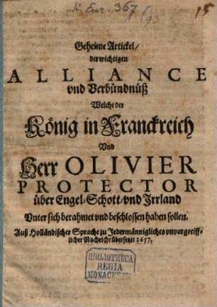 Geheime Artickel, der wichtigen Alliance und Verbündnüß Welche der König in Franckreich Und Herr Olivier Protector über Engel- Schott- und Irrland Unter sich berahmet und beschlossen haben sollen : Auß Holländischer Sprache zu Jedermännigliches unvorgreifflicher Nachricht übersetzet 1657.