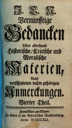 J. C. N. Vernünfftige Gedancken Uber allerhand Historische, Critische und Moralische Materien : Nebst verschiedenen dahin gehörigen Anmerckungen, 4