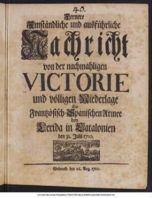 Fernere Umständliche und ausführliche Nachricht von der nachmahligen Victorie und völligen Niederlage Der Frantzösisch-Spanischen Armee bey Lerida in Catalonien den 31. Julii 1710