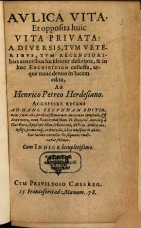 Aulica vita et opposita huic vita privata : a diversis, tum veteribus, tum recentioribus autoribus luculenter descripta, & in hoc enchiridion collecta atque nunc denuo in lucem edita, ab Henrico Petreo Herdesiano