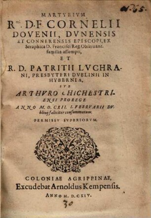 Martyrium ... Cornelii Dovenii, Dunensis et Connerensis Episcopi, ex Seraphica D. Francisci reg. Observant. familia assumpti et ... Patritii Luchrani, presbyteri Dublinii in Hybernia, sub Arthuro Chichestriensi prorege anno 1612 I. Februarii Dublinii feliciter consummatum