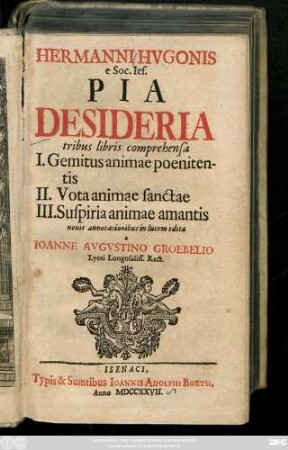 Hermanni Hvgonis e Soc. Ies. Pia Desideria : tribus libris comprehensa I. Gemitus animae poenitentis II. Vota animae sanctae III. Suspiria animae amantis