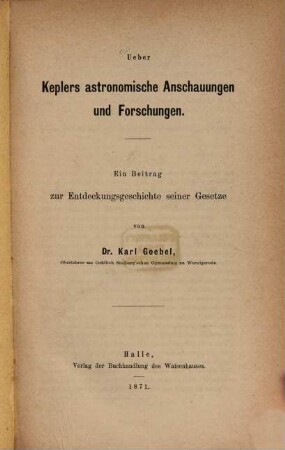 Über Keplers astronomische Anschauungen und Forschungen : ein Beitrag zur Entdeckungsgeschichte seiner Gesetze