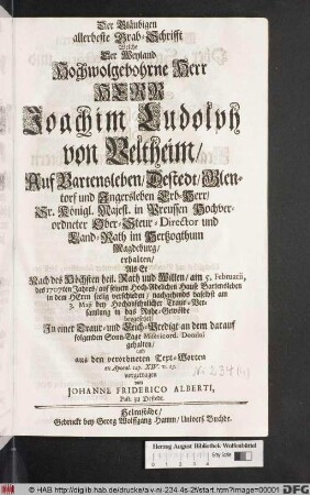 Der Gläubigen allerbeste Grab-Schrifft Welche Der ... HerrnJoachim Ludolph von Veltheim/ Auf Bartensleben ... Erb-Herr/ Sr. Königl. Majest. in Preussen ... Ober-Steur-Director und Land-Rath im Hertzogthum Magdeburg/ erhalten/ Als Er ... am 5. Februarii, des 1707ten Jahres ... verschieden ...
