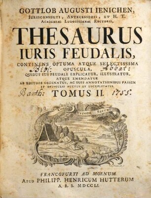 Gottlob Augusti Ienichen ... thesaurus iuris feudalis : continens optuma atque selectissima opuscula, quibus ius feudale explicatur, illustratur atque emendatur ; ab editore ordinatus, ac suis annotationibus passim et opusculis auctus et locupletatus. 2