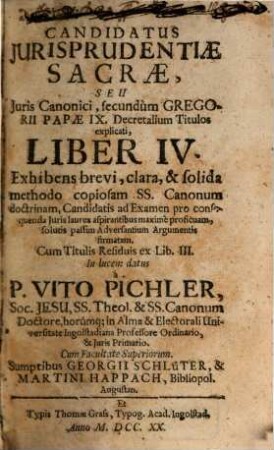 Candidatus Jurisprudentiae Sacrae, Seu Juris Canonici, secundùm Gregorii Papae IX. Decretalium Titulos explanati, Liber ... : Exhibens brevi, clara, & solida methodo copiosam SS. Canonum doctrinam, Candidatis ed Examen pro consequenda Juris laurea aspirantibus maxime proficuam, & solutis passim Adversantium Argumentis firmatam ..., 4[,1]