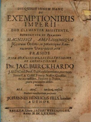 Disquisitionem hanc de exemptionibus Imperii ... praeside ... Dn. Jac. Burckhardo ... publice ventilandam proponit Johannes Henricus Fels ... author