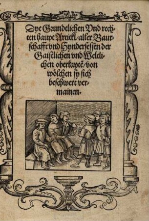 Dye Grundtlichen Vnd rechten haupt Artickl aller Baurschafft vnd Hyndersessen der Gaistlichen vnd Weltlichen oberkayte[n], von wölchen sy sich beschwert vermainen