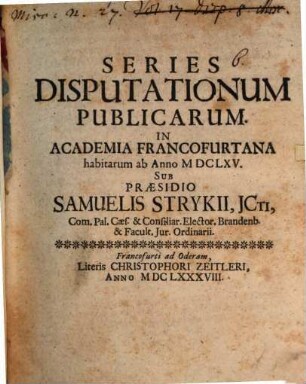 Series disputationum publicarum in Academia Francofurtana habitarum ab anno 1665 sub praesidio Sam. Strykii