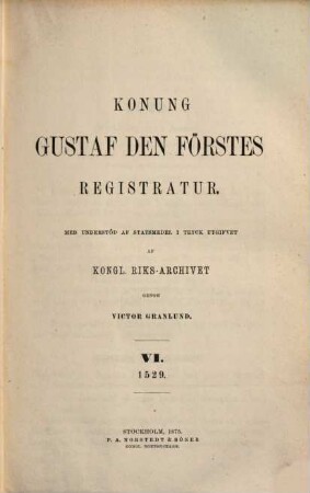 Handlingar rörande Sveriges historia. Serie 1, Konung Gustaf den Förstes registratur : i tryck utgifna af K. Riks-Arkivet, 6. 1529 (1875)