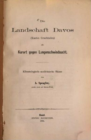 Die Landschaft Davos (Kanton Graubünden) als Kurort gegen Lungenschwindsucht : Klimatologisch-medicinische Skizze von A. Spengler