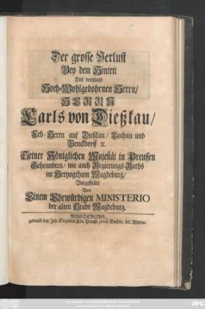 Der grosse Verlust Bey dem Hintrit Des weyland Hoch-Wohlgebohrnen Herrn, Herrn Carls von Dießkau, Erb-Herrn auf Dießkau, Lochau und Bruckdorff [et]c. Seiner Königlichen Majestät in Preussen Geheimbten, wie auch Regierungs-Raths im Hertzogthum Magdeburg